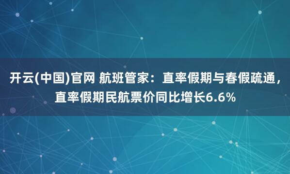 开云(中国)官网 航班管家：直率假期与春假疏通，直率假期民航票价同比增长6.6%
