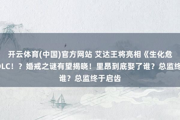 开云体育(中国)官方网站 艾达王将亮相《生化危境9》DLC！？婚戒之谜有望揭晓！里昂到底娶了谁？总监终于启齿