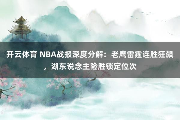 开云体育 NBA战报深度分解：老鹰雷霆连胜狂飙，湖东说念主险胜锁定位次