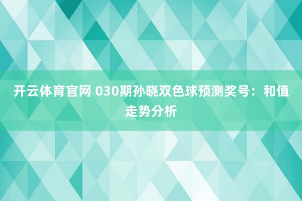开云体育官网 030期孙晓双色球预测奖号：和值走势分析