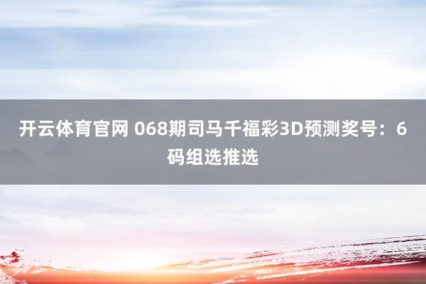 开云体育官网 068期司马千福彩3D预测奖号：6码组选推选