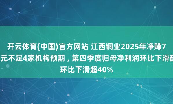 开云体育(中国)官方网站 江西铜业2025年净赚71.3亿元不足4家机构预期 ， 第四季度归母净利润环比下滑超40%