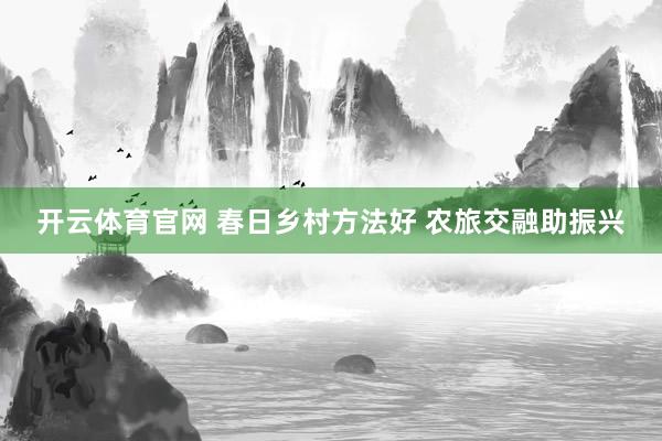 开云体育官网 春日乡村方法好 农旅交融助振兴
