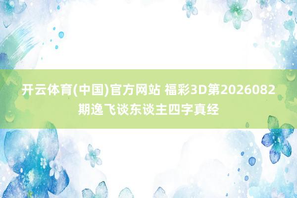 开云体育(中国)官方网站 福彩3D第2026082期逸飞谈东谈主四字真经