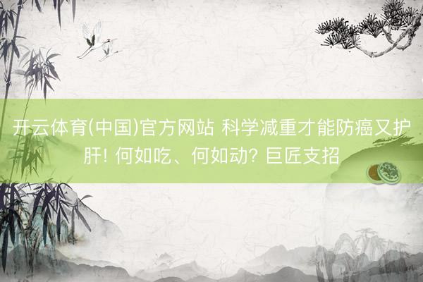 开云体育(中国)官方网站 科学减重才能防癌又护肝! 何如吃、何如动? 巨匠支招