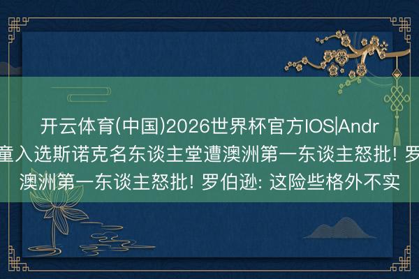 开云体育(中国)2026世界杯官方IOS|Android手机app下载 赵心童入选斯诺克名东谈主堂遭澳洲第一东谈主怒批! 罗伯逊: 这险些格外不实