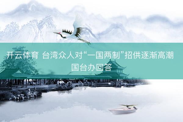 开云体育 台湾众人对“一国两制”招供逐渐高潮 国台办回答