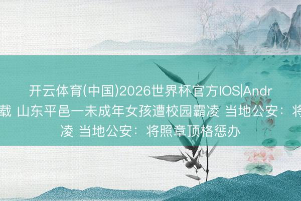 开云体育(中国)2026世界杯官方IOS|Android手机app下载 山东平邑一未成年女孩遭校园霸凌 当地公安：将照章顶格惩办