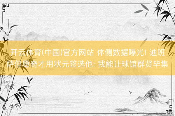 开云体育(中国)官方网站 体侧数据曝光! 迪班萨但愿奇才用状元签选他: 我能让球馆群贤毕集