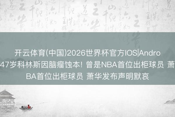 开云体育(中国)2026世界杯官方IOS|Android手机app下载 47岁科林斯因脑瘤蚀本! 曾是NBA首位出柜球员 萧华发布声明默哀