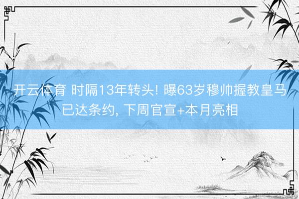 开云体育 时隔13年转头! 曝63岁穆帅握教皇马已达条约， 下周官宣+本月亮相
