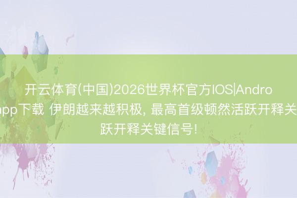 开云体育(中国)2026世界杯官方IOS|Android手机app下载 伊朗越来越积极， 最高首级顿然活跃开释关键信号!