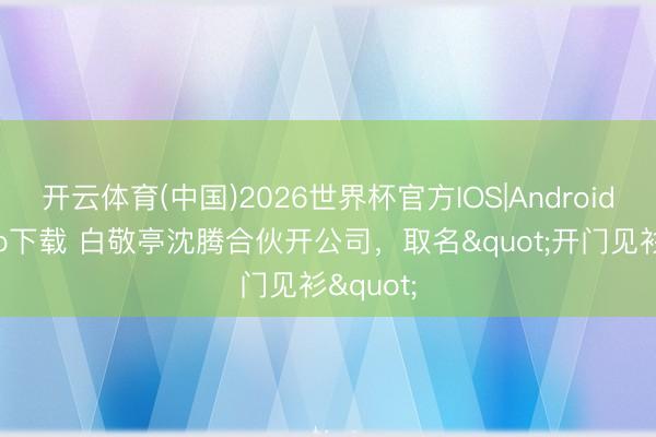 开云体育(中国)2026世界杯官方IOS|Android手机app下载 白敬亭沈腾合伙开公司,取名"开门见衫"