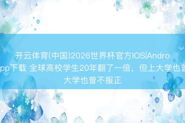 开云体育(中国)2026世界杯官方IOS|Android手机app下载 全球高校学生20年翻了一倍，但上大学也曾不服正