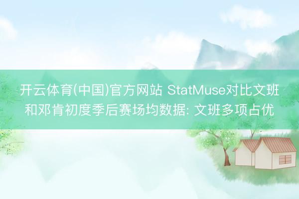 开云体育(中国)官方网站 StatMuse对比文班和邓肯初度季后赛场均数据: 文班多项占优