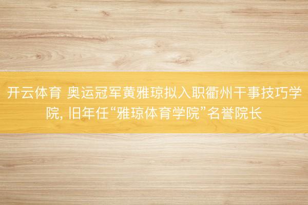 开云体育 奥运冠军黄雅琼拟入职衢州干事技巧学院， 旧年任“雅琼体育学院”名誉院长