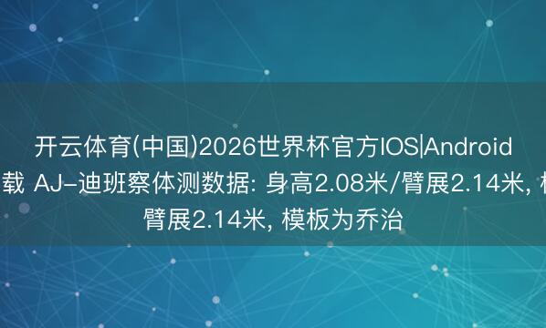 开云体育(中国)2026世界杯官方IOS|Android手机app下载 AJ-迪班察体测数据: 身高2.08米/臂展2.14米， 模板为乔治