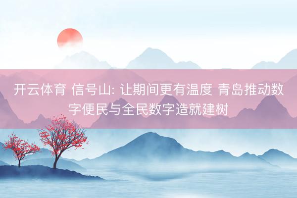 开云体育 信号山: 让期间更有温度 青岛推动数字便民与全民数字造就建树