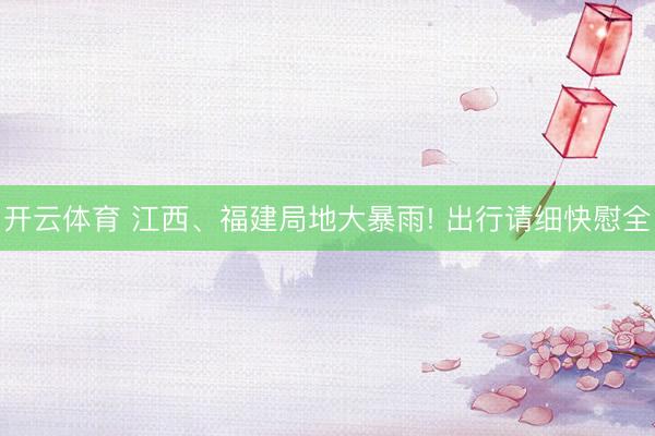 开云体育 江西、福建局地大暴雨! 出行请细快慰全