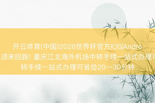 开云体育(中国)2026世界杯官方IOS|Android手机app下载 无须来回跑! 重庆江北海外机场中转手续一站式办理可省俭20—30分钟