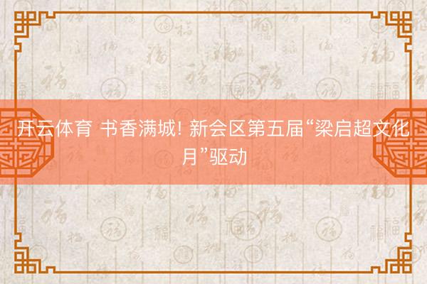 开云体育 书香满城! 新会区第五届“梁启超文化月”驱动