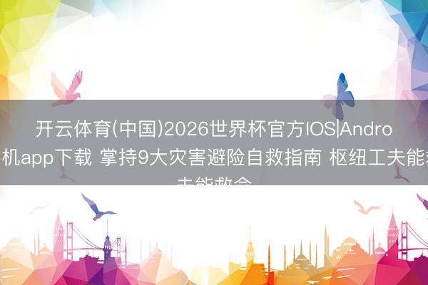 开云体育(中国)2026世界杯官方IOS|Android手机app下载 掌持9大灾害避险自救指南 枢纽工夫能救命