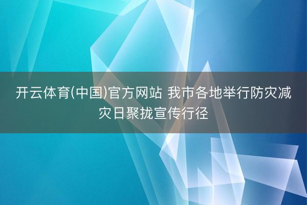开云体育(中国)官方网站 我市各地举行防灾减灾日聚拢宣传行径