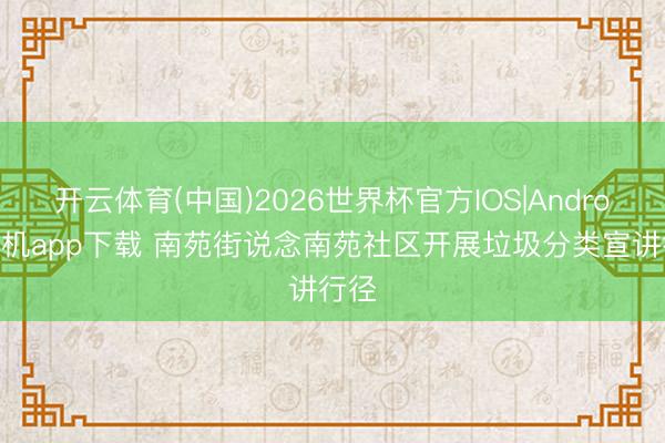 开云体育(中国)2026世界杯官方IOS|Android手机app下载 南苑街说念南苑社区开展垃圾分类宣讲行径