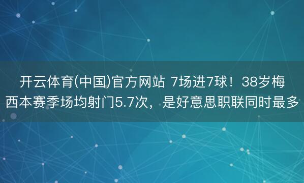 开云体育(中国)官方网站 7场进7球!38岁梅西本赛季场均射门5.7次,是好意思职联同时最多