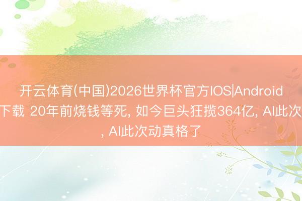 开云体育(中国)2026世界杯官方IOS|Android手机app下载 20年前烧钱等死， 如今巨头狂揽364亿， AI此次动真格了