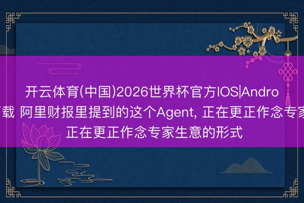 开云体育(中国)2026世界杯官方IOS|Android手机app下载 阿里财报里提到的这个Agent, 正在更正作念专家生意的形式