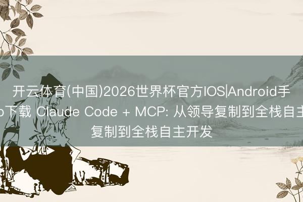 开云体育(中国)2026世界杯官方IOS|Android手机app下载 Claude Code + MCP: 从领导复制到全栈自主开发