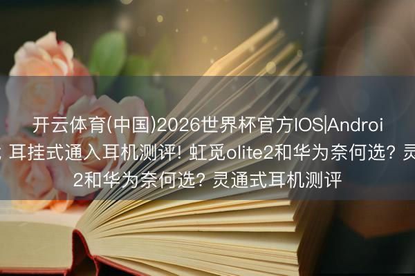 开云体育(中国)2026世界杯官方IOS|Android手机app下载 耳挂式通入耳