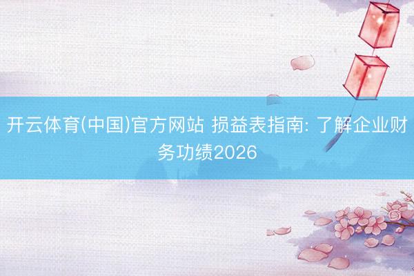 开云体育(中国)官方网站 损益表指南: 了解企业财务功绩2026