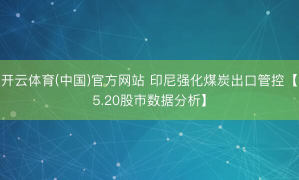 开云体育(中国)官方网站 印尼强化煤炭出口管控【5.20股市数据分析】