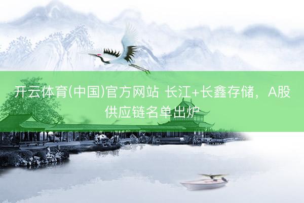 开云体育(中国)官方网站 长江+长鑫存储，A股供应链名单出炉