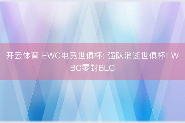 开云体育 EWC电竞世俱杯: 强队消逝世俱杯! WBG零封BLG