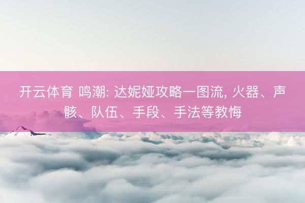 开云体育 鸣潮: 达妮娅攻略一图流, 火器、声骸、队伍、手段、手法等教悔