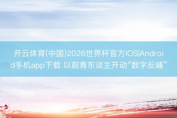 开云体育(中国)2026世界杯官方IOS|Android手机app下载 以前青东谈主开动“数字反哺”