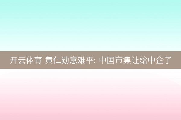 开云体育 黄仁勋意难平: 中国市集让给中企了