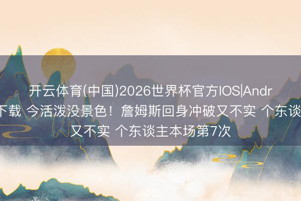 开云体育(中国)2026世界杯官方IOS|Android手机app下载 今活泼没景色！詹姆斯回身冲破又不实 个东谈主本场第7次