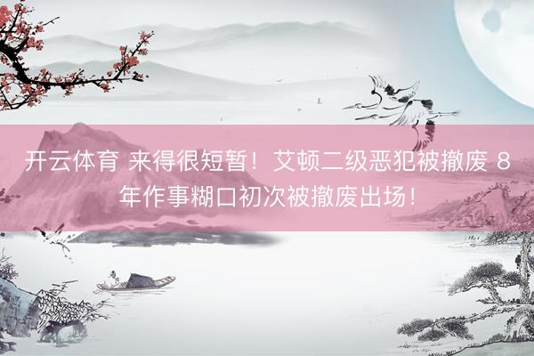 开云体育 来得很短暂！艾顿二级恶犯被撤废 8年作事糊口初次被撤废出场！