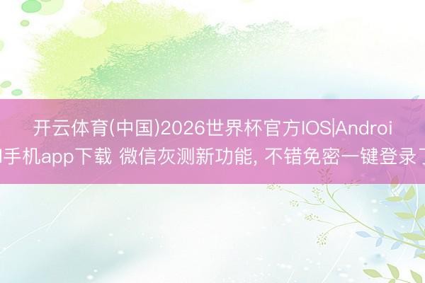 开云体育(中国)2026世界杯官方IOS|Android手机app下载 微信灰测新功能， 不错免密一键登录了