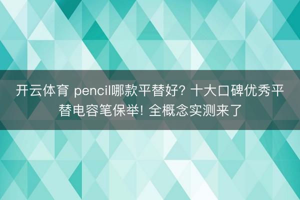 开云体育 pencil哪款平替好? 十大口碑优秀平替电容笔保举! 全概念实测来了