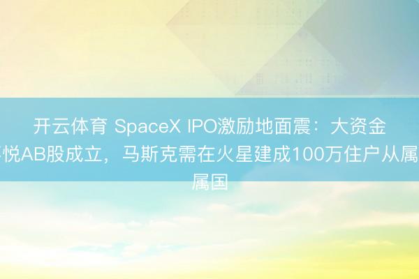 开云体育 SpaceX IPO激励地面震：大资金不悦AB股成立，马斯克需在火星建成100万住户从属国