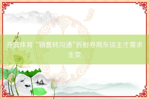 开云体育 “销售转沟通”折射券商东谈主才需求生变