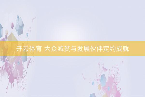 开云体育 大众减贫与发展伙伴定约成就