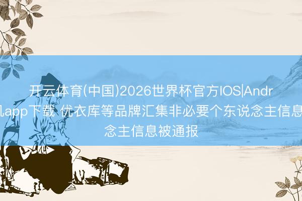 开云体育(中国)2026世界杯官方IOS|Android手机app下载 优衣库等品牌汇集非必要个东说念主信息被通报