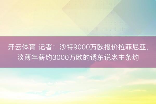 开云体育 记者：沙特9000万欧报价拉菲尼亚，淡薄年薪约3000万欧的诱东说念主条约