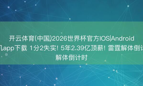 开云体育(中国)2026世界杯官方IOS|Android手机app下载 1分2失实! 5年2.39亿顶薪! 雷霆解体倒计时